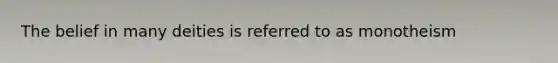 The belief in many deities is referred to as monotheism