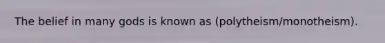 The belief in many gods is known as (polytheism/monotheism).