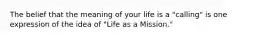 The belief that the meaning of your life is a "calling" is one expression of the idea of "Life as a Mission."