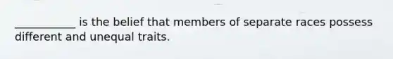 ___________ is the belief that members of separate races possess different and unequal traits.