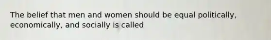 The belief that men and women should be equal politically, economically, and socially is called