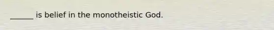 ______ is belief in the monotheistic God.