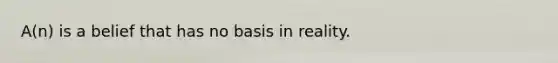A(n) is a belief that has no basis in reality.