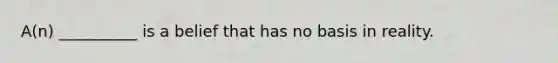 A(n) __________ is a belief that has no basis in reality.