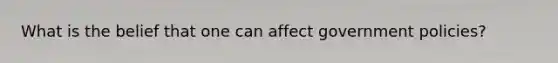 What is the belief that one can affect government policies?