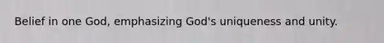 Belief in one God, emphasizing God's uniqueness and unity.