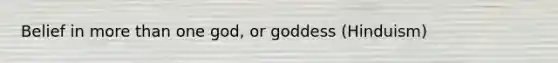 Belief in <a href='https://www.questionai.com/knowledge/keWHlEPx42-more-than' class='anchor-knowledge'>more than</a> one god, or goddess (Hinduism)