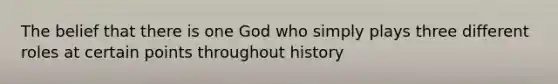 The belief that there is one God who simply plays three different roles at certain points throughout history