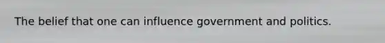 The belief that one can influence government and politics.