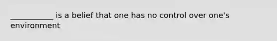 ___________ is a belief that one has no control over one's environment