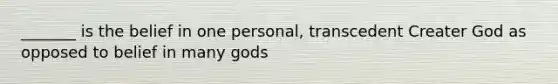 _______ is the belief in one personal, transcedent Creater God as opposed to belief in many gods