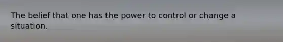 The belief that one has the power to control or change a situation.