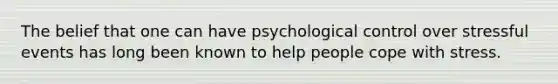 The belief that one can have psychological control over stressful events has long been known to help people cope with stress.