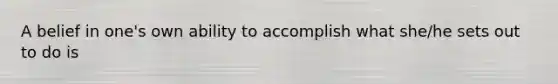 A belief in one's own ability to accomplish what she/he sets out to do is