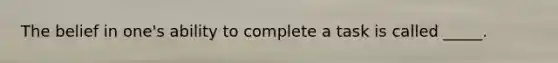 The belief in one's ability to complete a task is called _____.