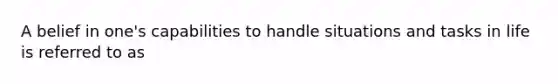 A belief in one's capabilities to handle situations and tasks in life is referred to as