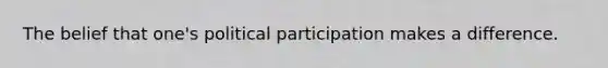 The belief that one's political participation makes a difference.