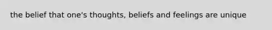 the belief that one's thoughts, beliefs and feelings are unique