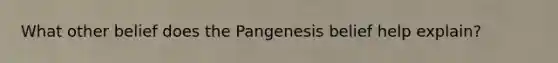 What other belief does the Pangenesis belief help explain?