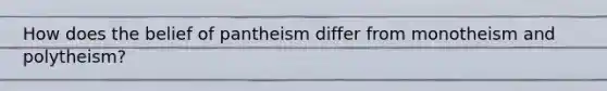 How does the belief of pantheism differ from monotheism and polytheism?