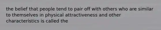 the belief that people tend to pair off with others who are similar to themselves in physical attractiveness and other characteristics is called the