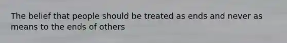 The belief that people should be treated as ends and never as means to the ends of others