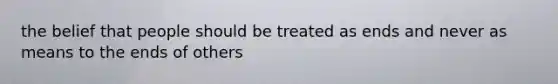 the belief that people should be treated as ends and never as means to the ends of others