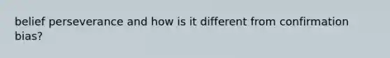 belief perseverance and how is it different from confirmation bias?