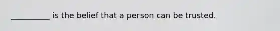 __________ is the belief that a person can be trusted.