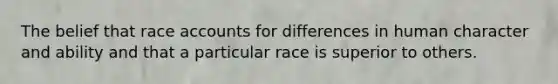 The belief that race accounts for differences in human character and ability and that a particular race is superior to others.