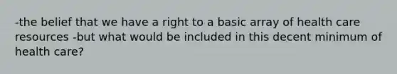 -the belief that we have a right to a basic array of health care resources -but what would be included in this decent minimum of health care?