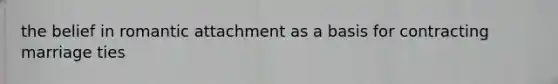 the belief in romantic attachment as a basis for contracting marriage ties