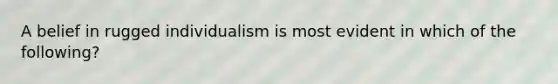 A belief in rugged individualism is most evident in which of the following?