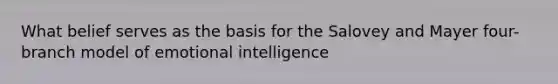 What belief serves as the basis for the Salovey and Mayer four-branch model of emotional intelligence