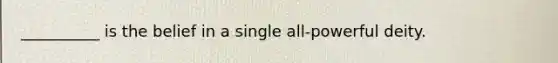 __________ is the belief in a single all-powerful deity.