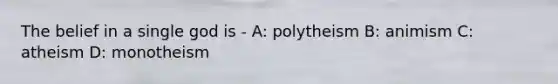 The belief in a single god is - A: polytheism B: animism C: atheism D: monotheism