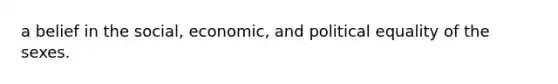 a belief in the social, economic, and political equality of the sexes.