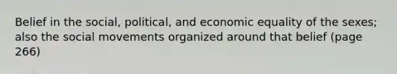 Belief in the social, political, and economic equality of the sexes; also the social movements organized around that belief (page 266)