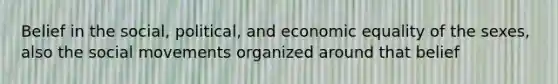 Belief in the social, political, and economic equality of the sexes, also the <a href='https://www.questionai.com/knowledge/kAXd22OR9c-social-movements' class='anchor-knowledge'>social movements</a> organized around that belief