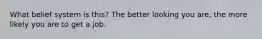 What belief system is this? The better looking you are, the more likely you are to get a job.