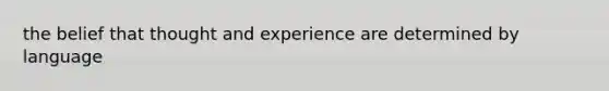 the belief that thought and experience are determined by language