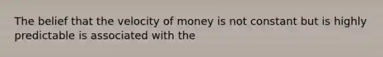 The belief that the velocity of money is not constant but is highly predictable is associated with the