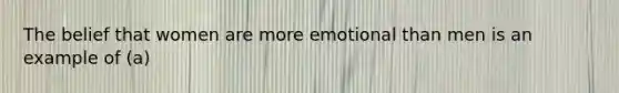 The belief that women are more emotional than men is an example of (a)