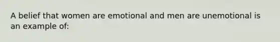 A belief that women are emotional and men are unemotional is an example of: