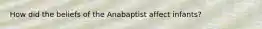 How did the beliefs of the Anabaptist affect infants?