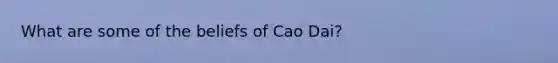 What are some of the beliefs of Cao Dai?