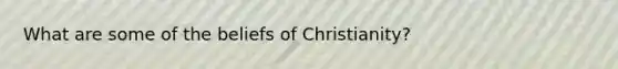 What are some of the beliefs of Christianity?