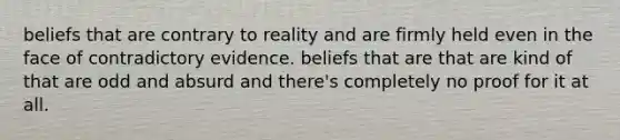 beliefs that are contrary to reality and are firmly held even in the face of contradictory evidence. beliefs that are that are kind of that are odd and absurd and there's completely no proof for it at all.