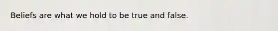 Beliefs are what we hold to be true and false.