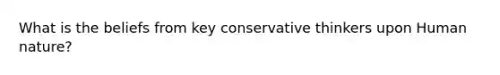 What is the beliefs from key conservative thinkers upon Human nature?